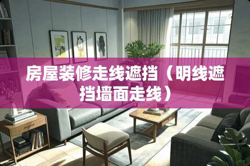 房屋装修走线遮挡（明线遮挡墙面走线）