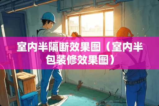 室内半隔断效果图（室内半包装修效果图）
