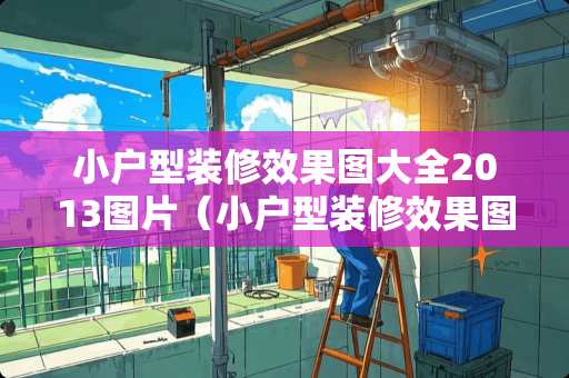 小户型装修效果图大全2013图片（小户型装修效果图实景案例）