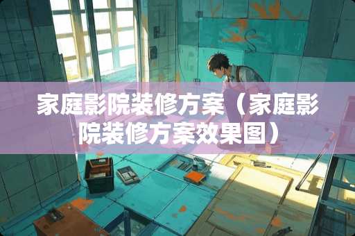 家庭影院装修方案（家庭影院装修方案效果图）