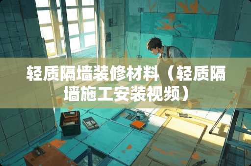 轻质隔墙装修材料（轻质隔墙施工安装视频）