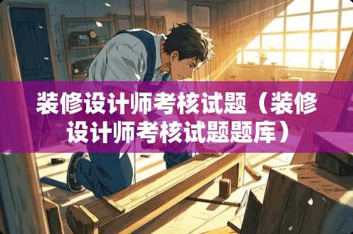 装修设计师考核试题（装修设计师考核试题题库）