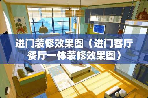 进门装修效果图（进门客厅餐厅一体装修效果图）