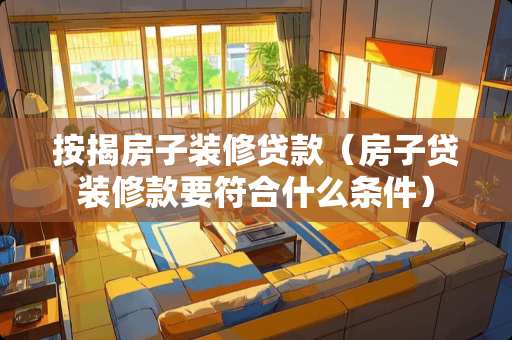 按揭房子装修贷款（房子贷装修款要符合什么条件）