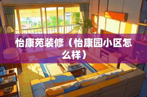 怡康苑装修（怡康园小区怎么样）