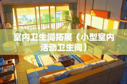 室内卫生间拓展（小型室内活动卫生间）