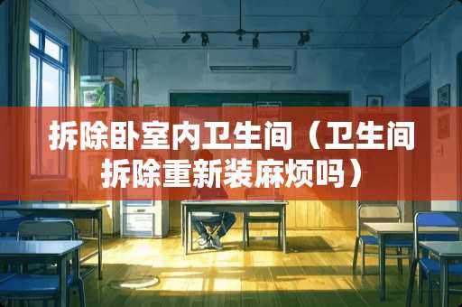 拆除卧室内卫生间（卫生间拆除重新装麻烦吗）