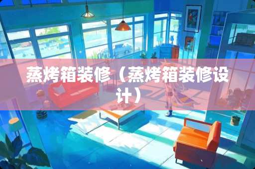 蒸烤箱装修（蒸烤箱装修设计）