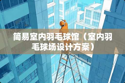 简易室内羽毛球馆（室内羽毛球场设计方案）