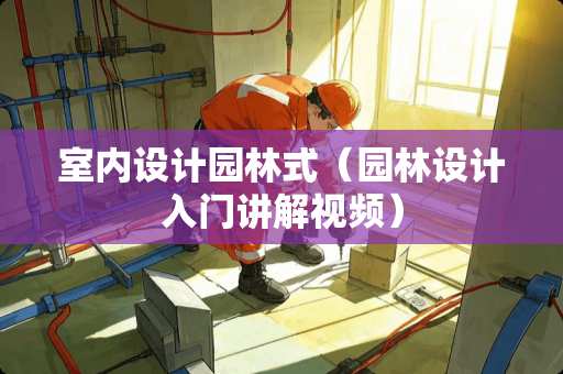 室内设计园林式（园林设计入门讲解视频）