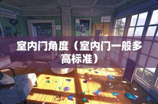 室内门角度（室内门一般多高标准）