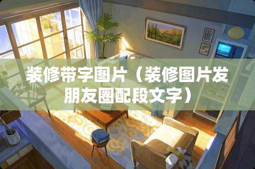 装修带字图片（装修图片发朋友圈配段文字）