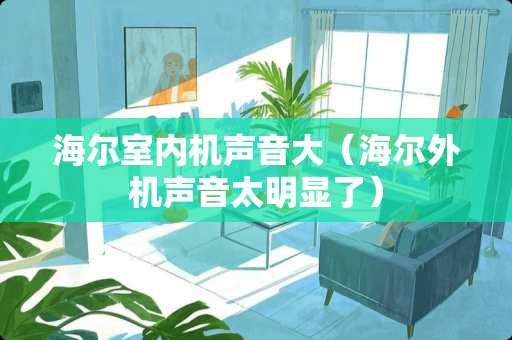海尔室内机声音大（海尔外机声音太明显了）
