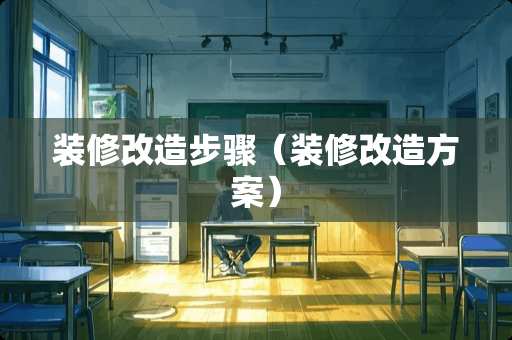 装修改造步骤（装修改造方案）