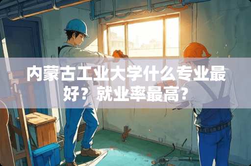 ***工业大学什么专业最好？就业率最高？