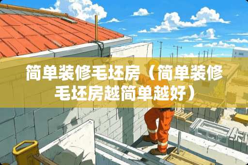 简单装修毛坯房（简单装修毛坯房越简单越好）