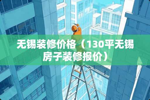 无锡装修价格（130平无锡房子装修报价）