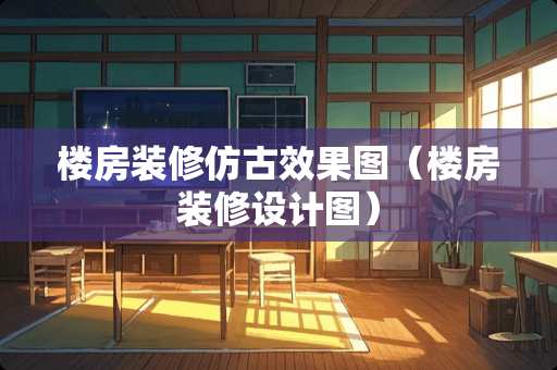 楼房装修仿古效果图（楼房装修设计图）
