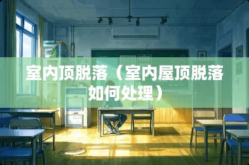 室内顶脱落（室内屋顶脱落如何处理）