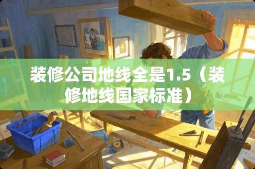 装修公司地线全是1.5（装修地线国家标准）