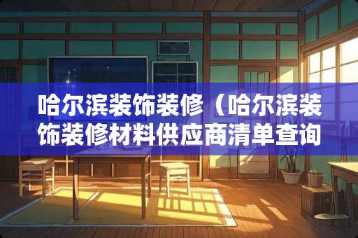 哈尔滨装饰装修（哈尔滨装饰装修材料供应商清单查询）