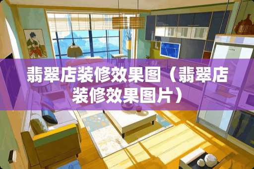翡翠店装修效果图（翡翠店装修效果图片）