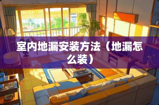 室内地漏安装方法（地漏怎么装）