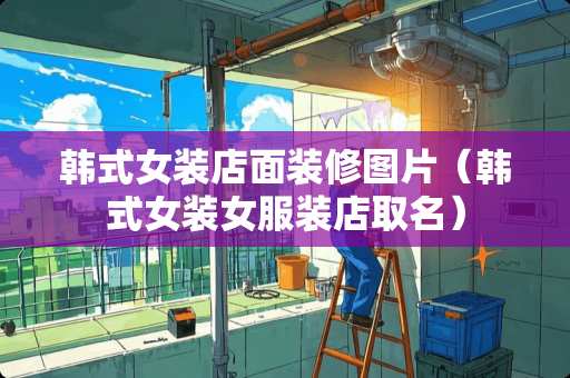 韩式女装店面装修图片（韩式女装女服装店取名）