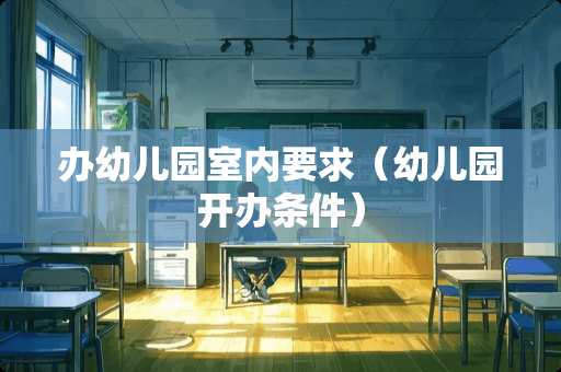 办幼儿园室内要求（幼儿园开办条件）