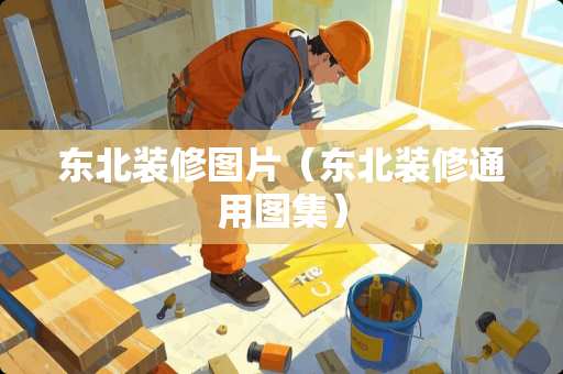 东北装修图片（东北装修通用图集）