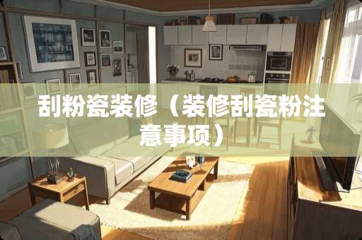 刮粉瓷装修（装修刮瓷粉注意事项）