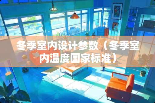 冬季室内设计参数（冬季室内温度国家标准）