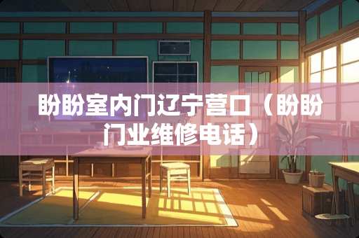 盼盼室内门辽宁营口（盼盼门业维修电话）