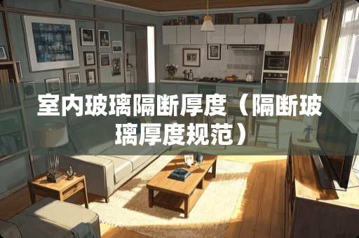 室内玻璃隔断厚度（隔断玻璃厚度规范）