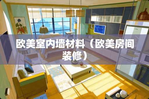 欧美室内墙材料（欧美房间装修）