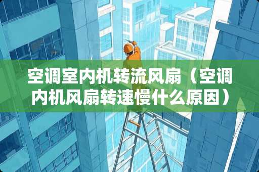 空调室内机转流风扇（空调内机风扇转速慢什么原因）