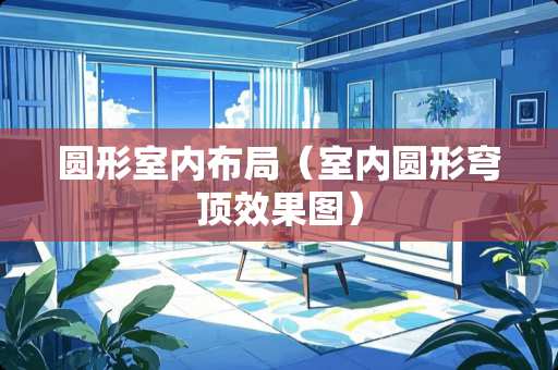 圆形室内布局（室内圆形穹顶效果图）