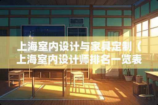 上海室内设计与家具定制（上海室内设计师排名一览表）