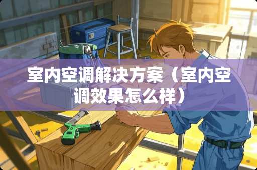 室内空调解决方案（室内空调效果怎么样）