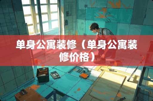 单身公寓装修（单身公寓装修价格）