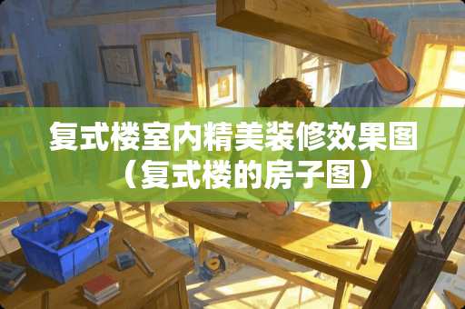 复式楼室内精美装修效果图（复式楼的房子图）