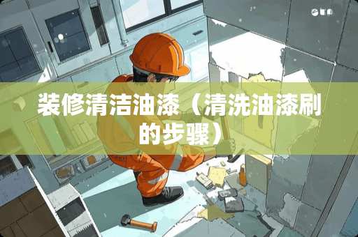 装修清洁油漆（清洗油漆刷的步骤）