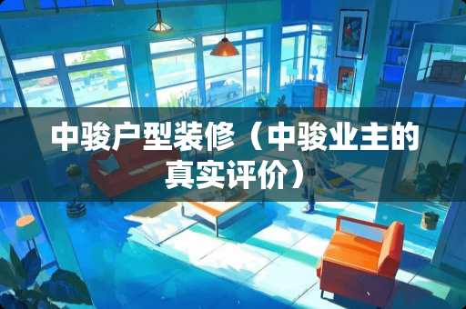 中骏户型装修（中骏业主的真实评价）