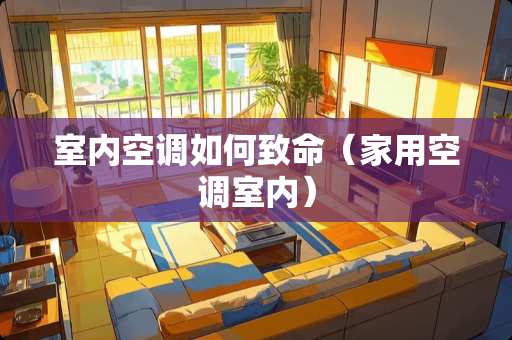 室内空调如何致命（家用空调室内）