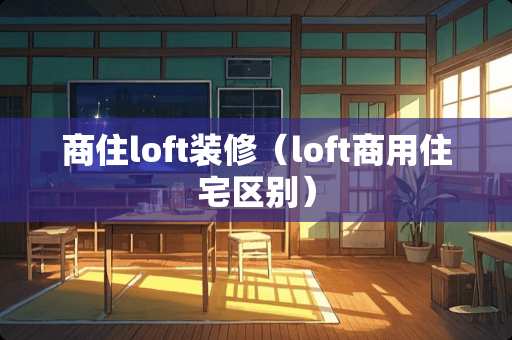 商住loft装修（loft商用住宅区别）