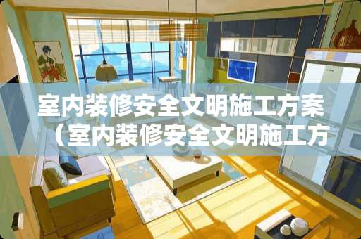 室内装修安全文明施工方案（室内装修安全文明施工方案范文）