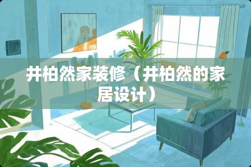 井柏然家装修（井柏然的家居设计）