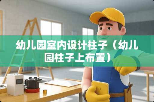 幼儿园室内设计柱子（幼儿园柱子上布置）