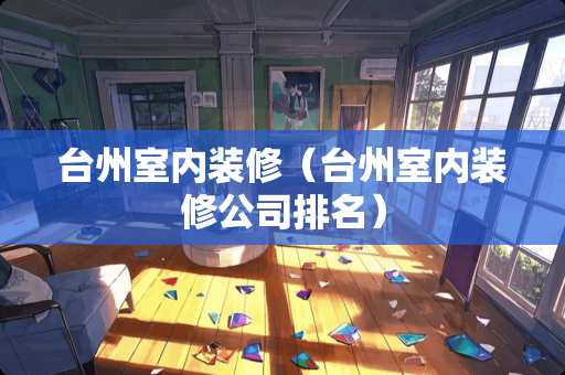 台州室内装修（台州室内装修公司排名）
