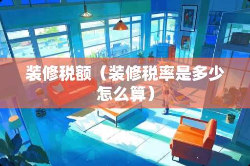 装修税额（装修税率是多少怎么算）